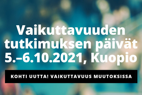 Vaikuttavuuden tutkimuksen päivät 5.-6.10.2021, Kuopio. Teema: Kohti Uutta! Vaikuttavuus muutoksissa.