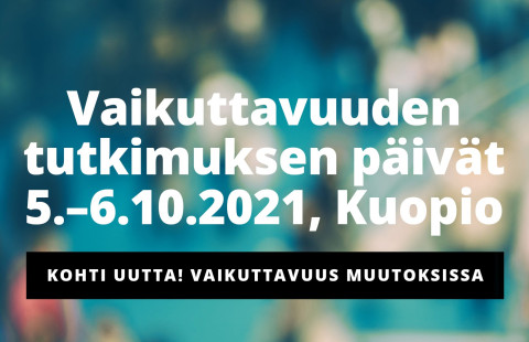 Vaikuttavuuden tutkimuksen päivät 5.-6.10.2021, Kuopio. Teema: Kohti Uutta! Vaikuttavuus muutoksissa.